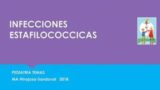 INFECCIONES
ESTAFILOCOCCICAS
PEDIATRIA TEMAS
MA Hinojosa-Sandoval 2018
 