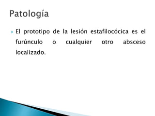  El prototipo de la lesión estafilocócica es el
furúnculo o cualquier otro absceso
localizado.
 