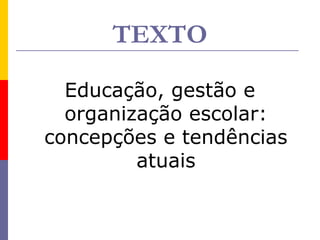 TEXTO

  Educação, gestão e
  organização escolar:
concepções e tendências
         atuais
 