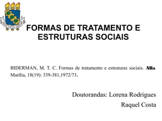 FORMAS DE TRATAMENTO E
ESTRUTURAS SOCIAIS
BIDERMAN, M. T. C. Formas de tratamento e estruturas sociais. Alfa.
Marília, 18(19): 339-381,1972/73.
Doutorandas: Lorena Rodrigues
Raquel Costa
 