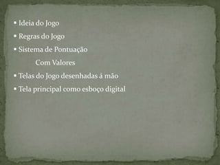  Ideia do Jogo
Regras do Jogo
Sistema de Pontuação
Com Valores
Telas do Jogo desenhadas á mão
Tela principal como esboço digital