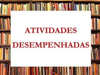 ATIVIDADES DESEMPENHADAS 