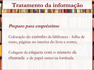 Preparo para empréstimo Colocação do  carimbo  da biblioteca - folha de  rosto, páginas no interior do livro e cortes,  Colagem da  etiqueta com o número de  chamada   e de papel  contact  na lombada . Tratamento da informação 