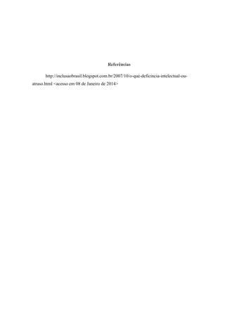 Referências
http://inclusaobrasil.blogspot.com.br/2007/10/o-que-deficincia-intelectual-ouatraso.html <acesso em 08 de Janeiro de 2014>

 