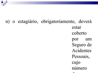 n) o estagiário, obrigatoriamente, deverá
                                estar
                                coberto
                                por um
                                Seguro de
                                Acidentes
                                Pessoais,
                                cujo
                                número
 