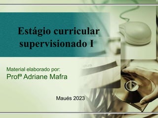 Estágio curricular
supervisionado I
Material elaborado por:
Profª Adriane Mafra
Maués 2023
 