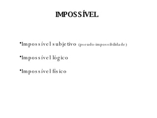 IMPOSSÍVEL Impossível subjetivo  (pseudo-impossibilidade) Impossível lógico Impossível físico 