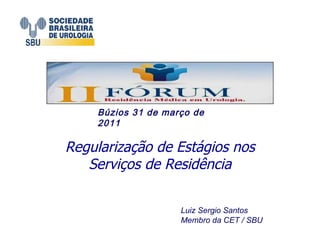 Regularização de Estágios nos Serviços de Residência Luiz Sergio Santos Membro da CET / SBU Búzios 31 de março de 2011 