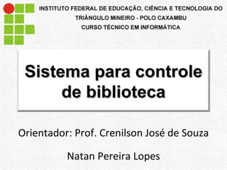 Orientador: Prof. Crenilson José de Souza Natan Pereira Lopes Sistema para controle de biblioteca 