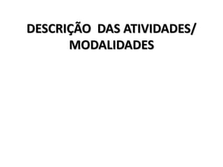 DESCRIÇÃO DAS ATIVIDADES/
MODALIDADES
 