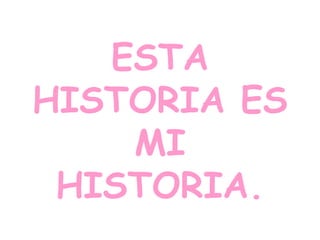 ESTA
HISTORIA ES
MI
HISTORIA.

 