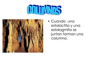 Cuando  una estalactita y una estalagmita se juntan forman una columna. COLUMNAS 