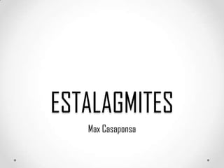 ESTALAGMITES
Max Casaponsa
 