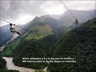 Niños obligados a ir a la escuela en tirolina a
800 metros sobre el río Río Negro en Colombia
 