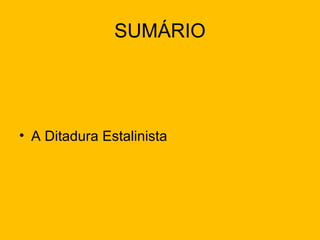 SUMÁRIO

• A Ditadura Estalinista

 