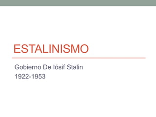 ESTALINISMO
Gobierno De Iósif Stalin
1922-1953
 