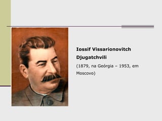 Iossif Vissarionovitch
Djugatchvili
(1879, na Geórgia – 1953, em
Moscovo)
 