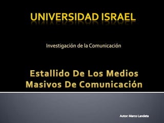 Universidad Israel Investigaciónde la Comunicación Estallido De Los Medios Masivos De Comunicación Autor: Marco Landeta 