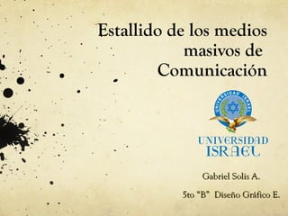 Estallido de los medios
masivos de
Comunicación

Gabriel Solis A.
5to “B” Diseño Gráfico E.

 