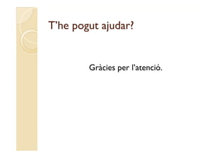 T’he pogut ajudar?
T he


        Gràcies per l’atenció.
 