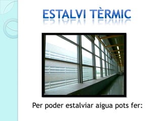 Per poder estalviar aigua pots fer:
 