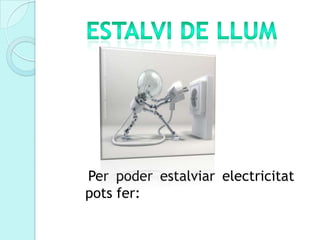 Per poder estalviar electricitat
pots fer:
 