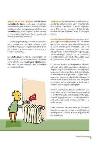 Aparells per escalfar l’ambient: les calefaccions     Terra radiant: permet mantenir una temperatura
centralitzades de gas són les que permeten un         constant a les habitacions. No és eficient si s’ha
funcionament més econòmic, amb un manteni-            de connectar i desconnectar moltes vegades a
ment adequat de les seves calderes. Cal que cada      causa de les inèrcies tèrmiques de l’edifici rela-
radiador tingui una clau pròpia que en permeti        cionades amb els materials. Cal evitar-lo del tipus
el funcionament autònom. No els cobriu amb            elèctric.
mobles o elements decoratius.
                                                      Aparells d’aire condicionat: pel seu consum ener-
La calefacció pot ser regulada mitjançant vàlvu-      gètic i per la complexa problemàtica ambiental
les termostàtiques en cada radiador o mit-            que generen (emeten gasos residuals que afecten
jançant un regulador programador per a la cal-        la capa d’ozó i el canvi climàtic) han de ser el
dera. Aquest sistema permet incrementar               darrer recurs que cal utilitzar. Si us és imprescin-
l’estalvi i l’eficiència.                             dible, compreu-lo de refredament evaporatiu (es-
                                                      talviareu energia). Situeu-lo a la part en ombres
Les estufes de gas també són recomanables per         de l’edifici (o protegit) i contracteu un bon servei
escalfar puntualment espais concrets. No és re-       de manteniment (filtres, termòstat, etc.).
comanable fer servir la calefacció elèctrica per la
seva baixa eficiència energètica en el procés de      La facilitat d’aquests aparells per crear ambients
generació elèctrica.                                  artificials porta a la irracionalitat relativament
                                                      freqüent d’ignorar la temperatura exterior i crear
                                                      un ambient interior artificial de jerseis a l’estiu
                                                      i samarretes de màniga curta a l’hivern, amb la
                                                      qual cosa el consum es dispara. Recordeu que la
                                                      temperatura ambiental interior més adequada,
                                                      en condicions d’humitat del 40 al 60 %, oscil·la
                                                      entre els 20 i els 23 graus centígrads.

                                                      El millor aprofitament de l’aire condicionat con-
                                                      sisteix a fer-lo servir només quan és imprescindible
                                                      i a mantenir tancades les habitacions on funciona
                                                      l’aparell. Complementar el seu funcionament
                                                      amb un bon aïllament, persianes i tendals és la
                                                      millor solució.

                                                      S’ha d’estar atent a les pèrdues de gas de l’aparell
                                                      (es detecten quan comença a perdre eficàcia), ja
                                                      que el gas que fan servir és molt perjudicial per
                                                      a la capa d’ozó.




                                                                                        Guia per a l’estalvi energètic
                                                                                                                     13
 