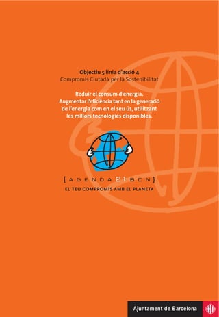Objectiu 5 línia d’acció 4
Compromís Ciutadà per la Sostenibilitat

       Reduir el consum d’energia.
Augmentar l’eficiència tant en la generació
 de l’energia com en el seu ús, utilitzant
   les millors tecnologies disponibles.
 