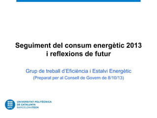 Seguiment del consum energètic 2013
i reflexions de futur
Grup de treball d’Eficiència i Estalvi Energètic
(Preparat per al Consell de Govern de 8/10/13)
 