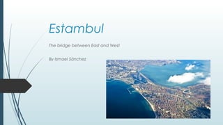 Estambul
The bridge between East and West
By Ismael Sánchez
 