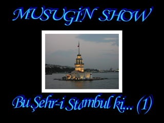 Bu Şehr-i Stambul ki... (1) MUSUGİN  SHOW  