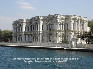 200 metros después del puente, pero en la orilla asiática se halla el
Beylerbeyi Sarayi construido en el siglo XIX.
 