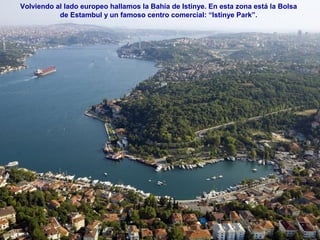 Volviendo al lado europeo hallamos la Bahía de Istinye. En esta zona está la Bolsa
de Estambul y un famoso centro comercial: “Istinye Park”.
 