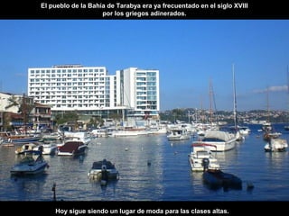 El pueblo de la Bahía de Tarabya era ya frecuentado en el siglo XVIII
por los griegos adinerados.
Hoy sigue siendo un lugar de moda para las clases altas.
 