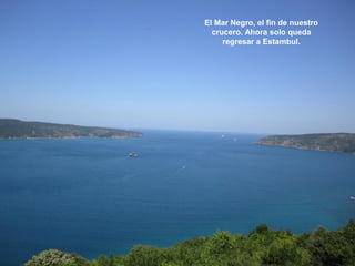 El Mar Negro, el fin de nuestro
crucero. Ahora solo queda
regresar a Estambul.
 