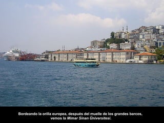 Bordeando la orilla europea, después del muelle de los grandes barcos,
vemos la Mimar Sinan Üniversitesi.
 