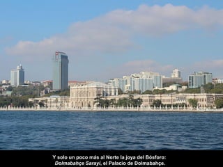 Y solo un poco más al Norte la joya del Bósforo:
Dolmabahçe Sarayi, el Palacio de Dolmabahçe.
 