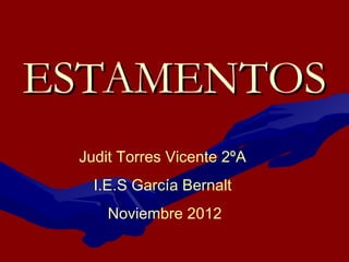 ESTAMENTOS
 Judit Torres Vicente 2ºA
   I.E.S García Bernalt
     Noviembre 2012
 