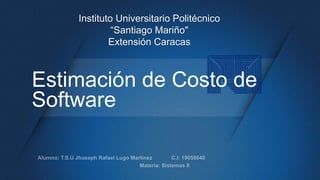 Estimación de Costo de
Software
Instituto Universitario Politécnico
“Santiago Mariño"
Extensión Caracas
 