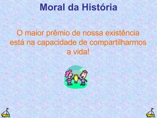 O maior prêmio de nossa existência está na capacidade de compartilharmos a vida! Moral da História 