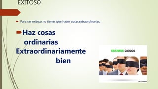 EXITOSO
 Para ser exitoso no tienes que hacer cosas extraordinarias,
Haz cosas
ordinarias
Extraordinariamente
bien
 