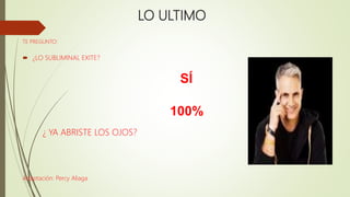 LO ULTIMO
TE PREGUNTO:
 ¿LO SUBLIMINAL EXITE?
SÍ
100%
¿ YA ABRISTE LOS OJOS?
Adaptación: Percy Aliaga
 