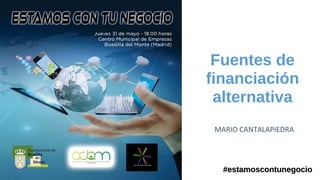 Fuentes de
financiación
alternativa
#estamoscontunegocio#estamoscontunegocio
MARIO CANTALAPIEDRA
 