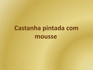 Castanha pintada com
mousse