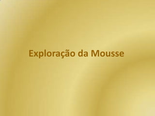 Exploração da Mousse

 