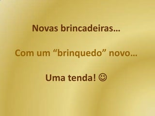 Novas brincadeiras…
Com um “brinquedo” novo…
Uma tenda! 

 