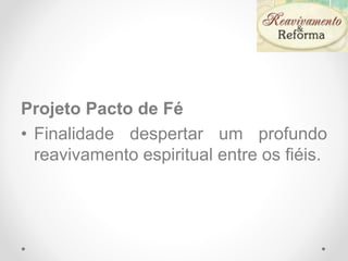 Projeto Pacto de Fé
• Finalidade despertar um profundo
reavivamento espiritual entre os fiéis.
 