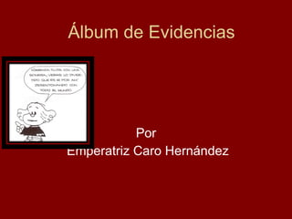Álbum de Evidencias Por Emperatriz Caro Hernández 