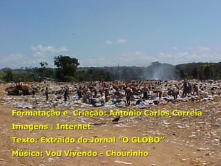 Formatação e  Criação: Antonio Carlos Correia Imagens : Internet Texto: Extraído do Jornal “O GLOBO” Música: Vou Vivendo - Chourinho 