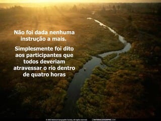 Não foi dada nenhuma instrução a mais.  Simplesmente foi dito aos participantes que todos deveriam atravessar o rio dentro de quatro horas 